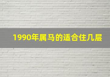 1990年属马的适合住几层