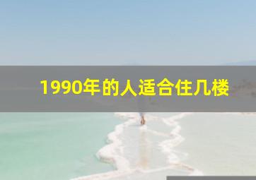 1990年的人适合住几楼