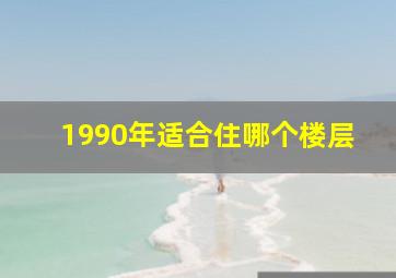 1990年适合住哪个楼层