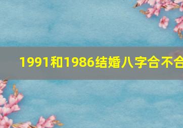 1991和1986结婚八字合不合