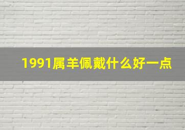 1991属羊佩戴什么好一点