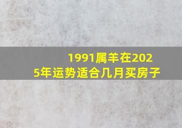 1991属羊在2025年运势适合几月买房子