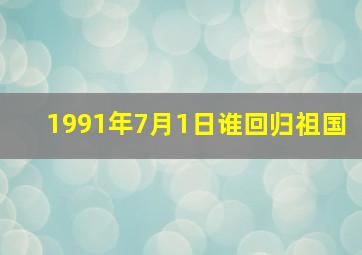 1991年7月1日谁回归祖国