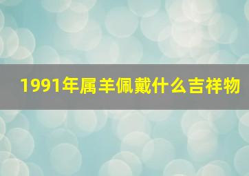 1991年属羊佩戴什么吉祥物