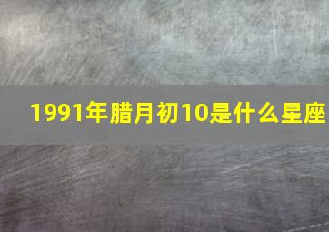 1991年腊月初10是什么星座