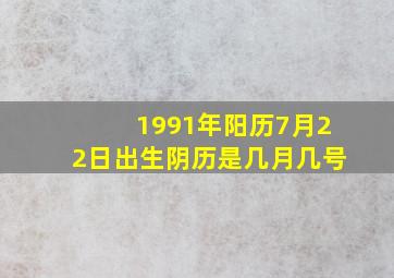 1991年阳历7月22日出生阴历是几月几号