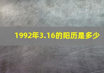 1992年3.16的阳历是多少