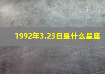 1992年3.23日是什么星座