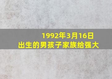 1992年3月16日出生的男孩子家族给强大