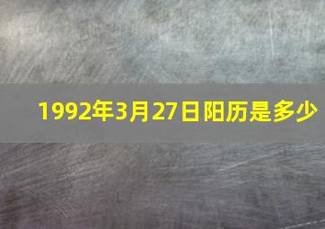 1992年3月27日阳历是多少