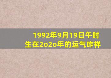 1992年9月19日午时生在2o2o年的运气咋样