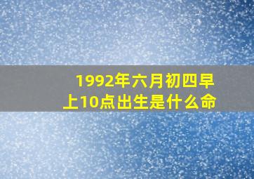 1992年六月初四早上10点出生是什么命