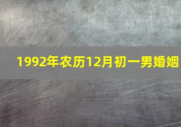 1992年农历12月初一男婚姻