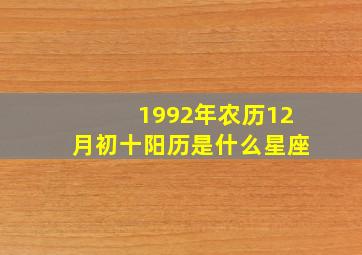 1992年农历12月初十阳历是什么星座