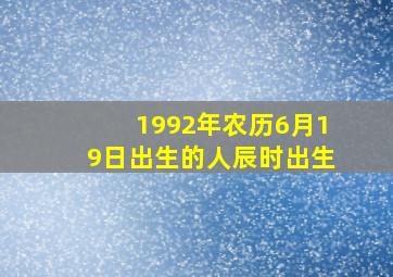 1992年农历6月19日出生的人辰时出生