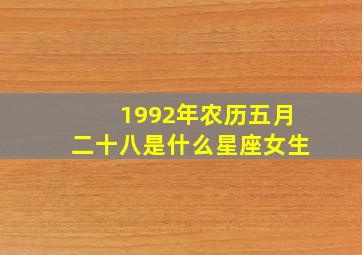 1992年农历五月二十八是什么星座女生