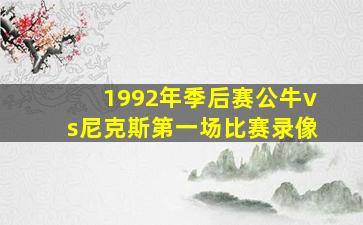 1992年季后赛公牛vs尼克斯第一场比赛录像