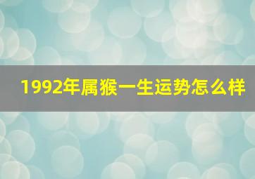 1992年属猴一生运势怎么样