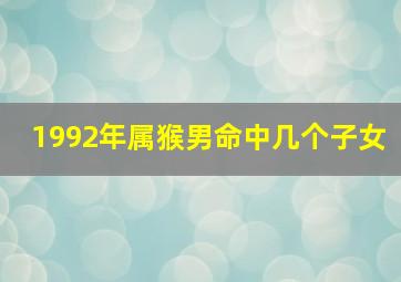 1992年属猴男命中几个子女