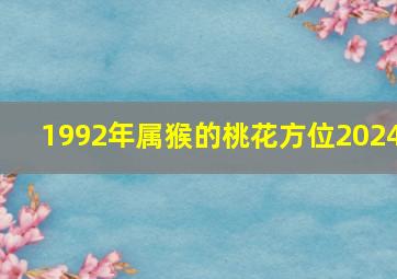 1992年属猴的桃花方位2024