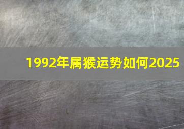 1992年属猴运势如何2025