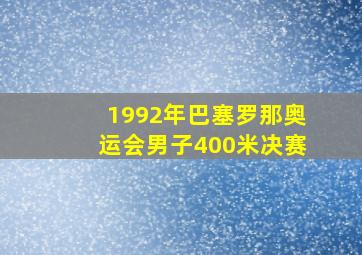 1992年巴塞罗那奥运会男子400米决赛