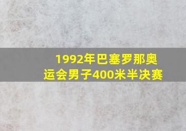 1992年巴塞罗那奥运会男子400米半决赛