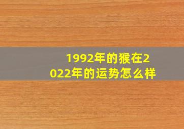 1992年的猴在2022年的运势怎么样