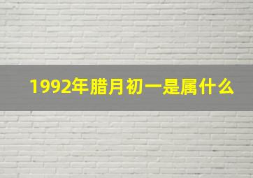 1992年腊月初一是属什么