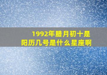 1992年腊月初十是阳历几号是什么星座啊