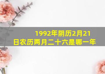 1992年阴历2月21日农历两月二十六是哪一年