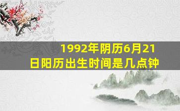 1992年阴历6月21日阳历出生时间是几点钟