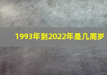 1993年到2022年是几周岁