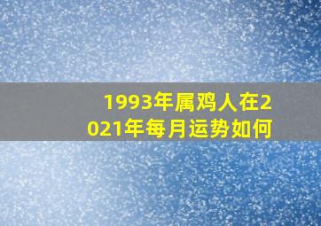 1993年属鸡人在2021年每月运势如何