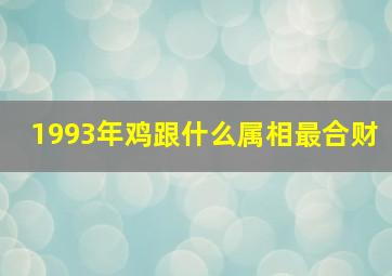 1993年鸡跟什么属相最合财