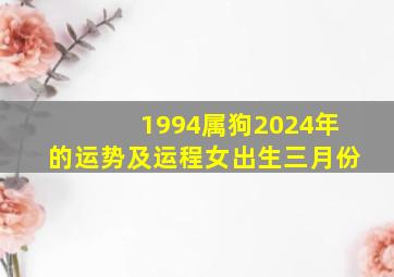 1994属狗2024年的运势及运程女出生三月份