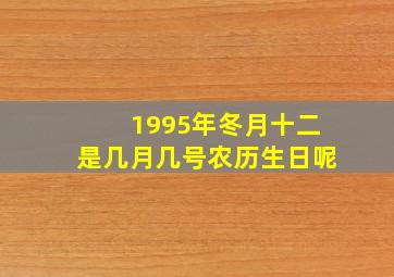 1995年冬月十二是几月几号农历生日呢