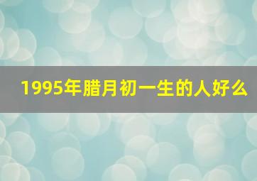 1995年腊月初一生的人好么