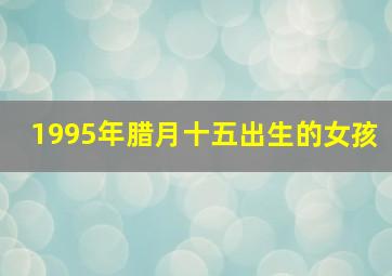 1995年腊月十五出生的女孩