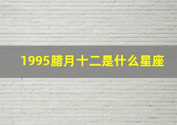 1995腊月十二是什么星座