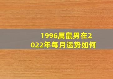 1996属鼠男在2022年每月运势如何