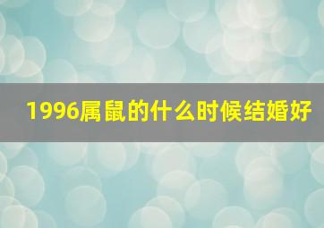 1996属鼠的什么时候结婚好