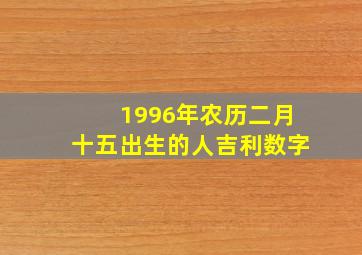 1996年农历二月十五出生的人吉利数字