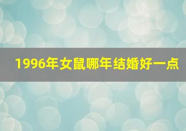 1996年女鼠哪年结婚好一点