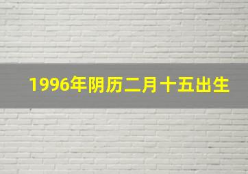 1996年阴历二月十五出生