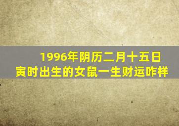 1996年阴历二月十五日寅时出生的女鼠一生财运咋样