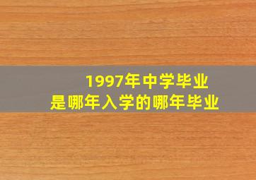 1997年中学毕业是哪年入学的哪年毕业