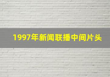 1997年新闻联播中间片头