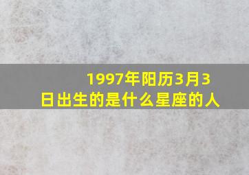 1997年阳历3月3日出生的是什么星座的人