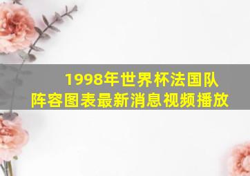 1998年世界杯法国队阵容图表最新消息视频播放